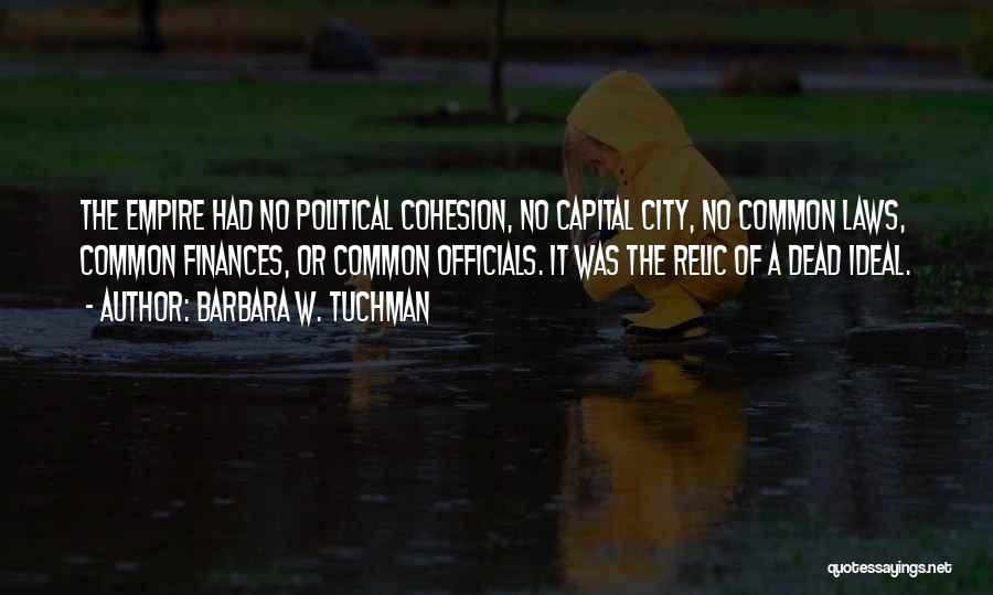 Barbara W. Tuchman Quotes: The Empire Had No Political Cohesion, No Capital City, No Common Laws, Common Finances, Or Common Officials. It Was The