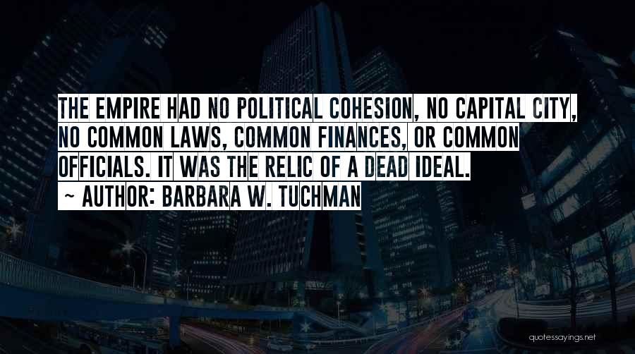 Barbara W. Tuchman Quotes: The Empire Had No Political Cohesion, No Capital City, No Common Laws, Common Finances, Or Common Officials. It Was The