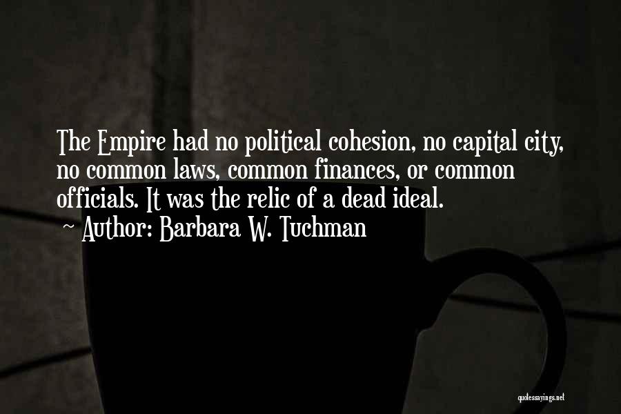 Barbara W. Tuchman Quotes: The Empire Had No Political Cohesion, No Capital City, No Common Laws, Common Finances, Or Common Officials. It Was The