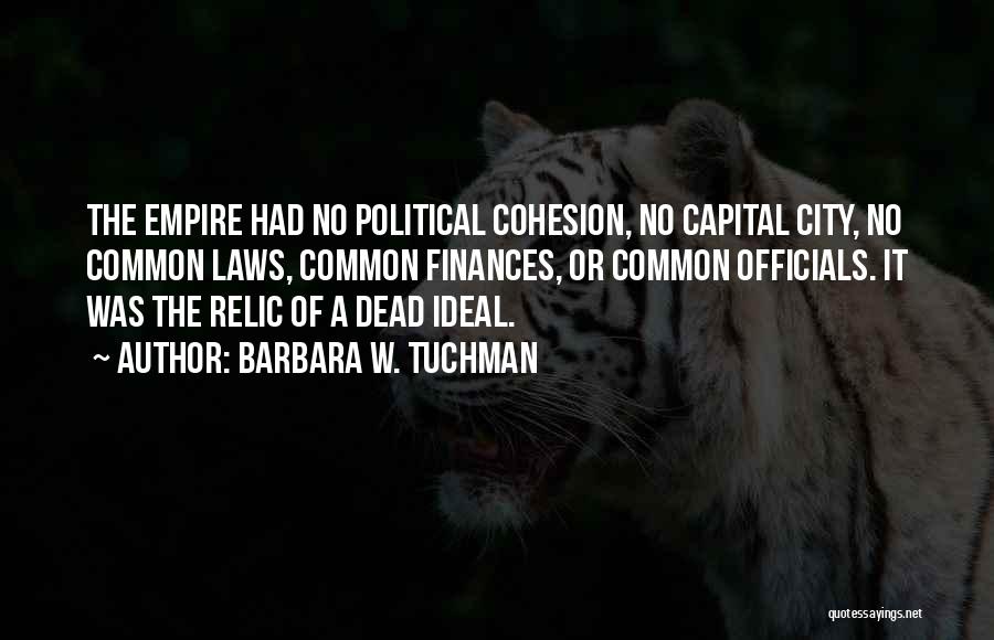 Barbara W. Tuchman Quotes: The Empire Had No Political Cohesion, No Capital City, No Common Laws, Common Finances, Or Common Officials. It Was The