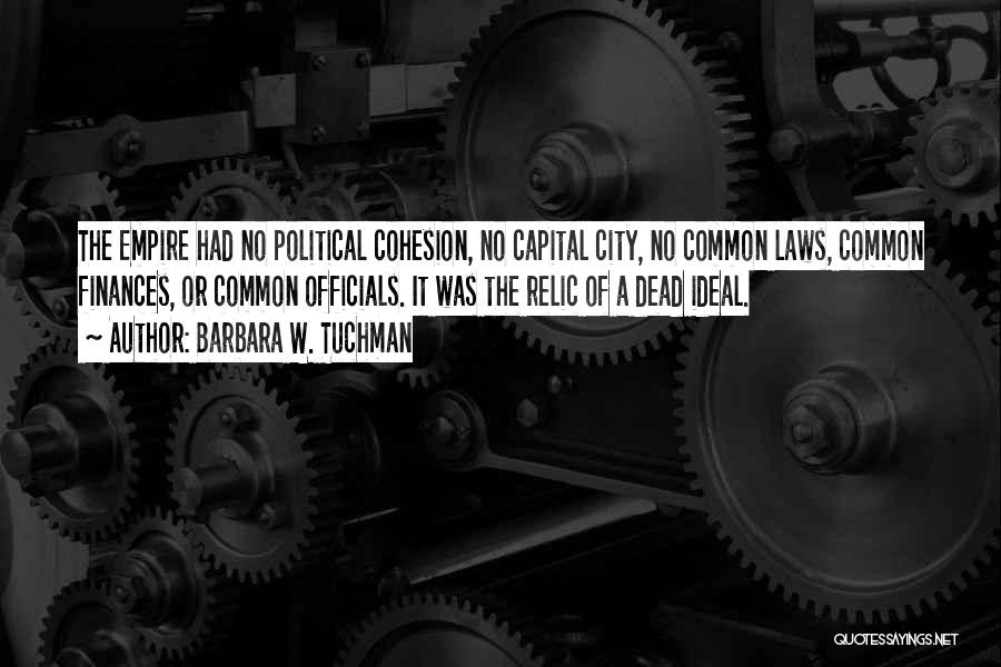 Barbara W. Tuchman Quotes: The Empire Had No Political Cohesion, No Capital City, No Common Laws, Common Finances, Or Common Officials. It Was The