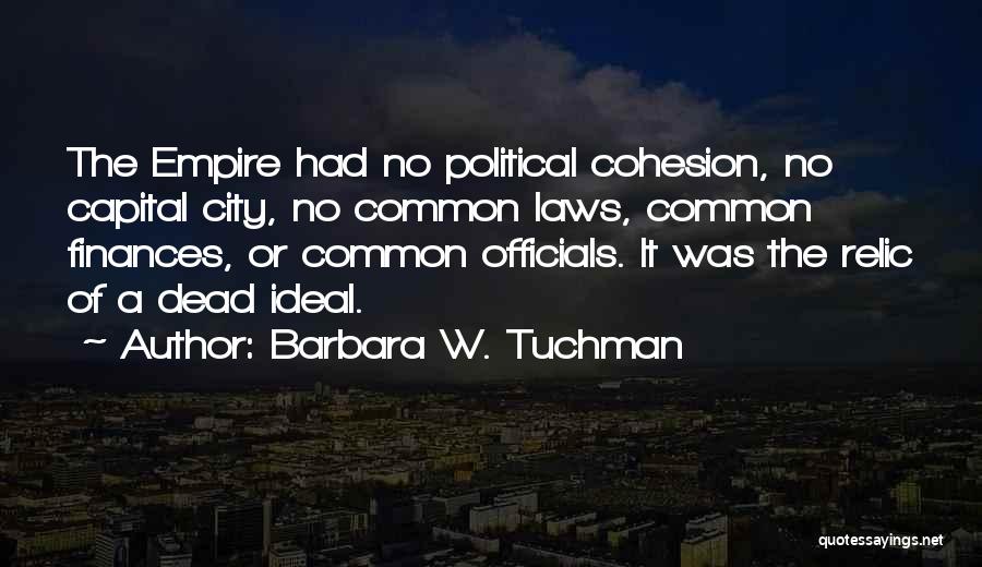 Barbara W. Tuchman Quotes: The Empire Had No Political Cohesion, No Capital City, No Common Laws, Common Finances, Or Common Officials. It Was The