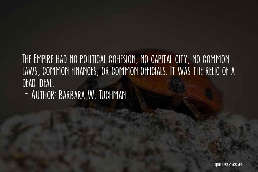 Barbara W. Tuchman Quotes: The Empire Had No Political Cohesion, No Capital City, No Common Laws, Common Finances, Or Common Officials. It Was The