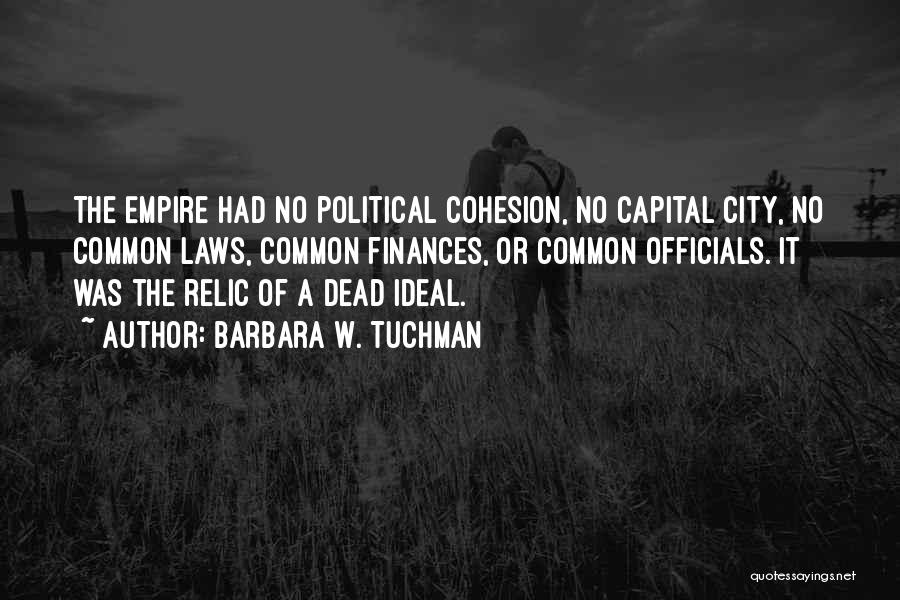 Barbara W. Tuchman Quotes: The Empire Had No Political Cohesion, No Capital City, No Common Laws, Common Finances, Or Common Officials. It Was The