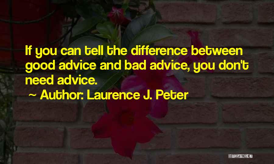 Laurence J. Peter Quotes: If You Can Tell The Difference Between Good Advice And Bad Advice, You Don't Need Advice.