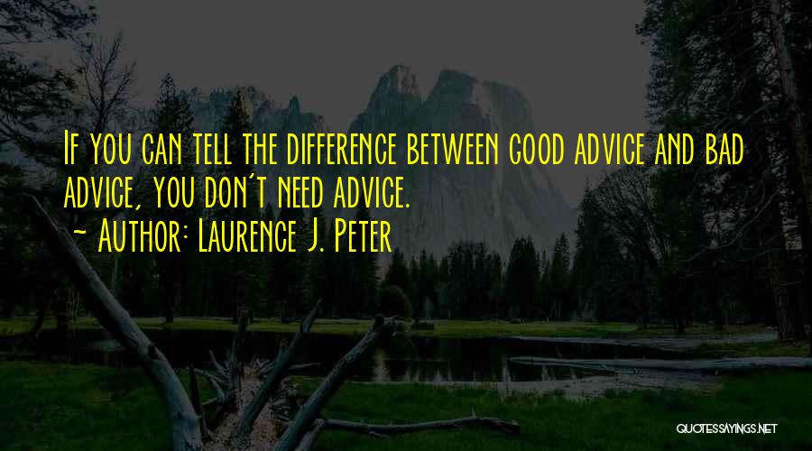 Laurence J. Peter Quotes: If You Can Tell The Difference Between Good Advice And Bad Advice, You Don't Need Advice.
