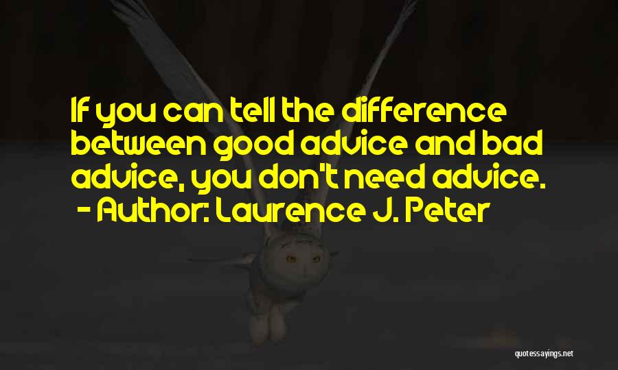Laurence J. Peter Quotes: If You Can Tell The Difference Between Good Advice And Bad Advice, You Don't Need Advice.