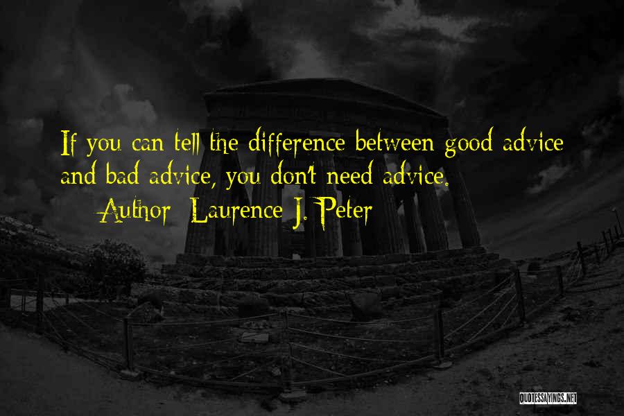 Laurence J. Peter Quotes: If You Can Tell The Difference Between Good Advice And Bad Advice, You Don't Need Advice.
