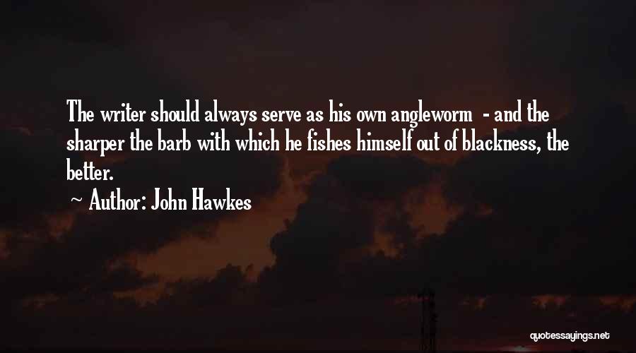 John Hawkes Quotes: The Writer Should Always Serve As His Own Angleworm - And The Sharper The Barb With Which He Fishes Himself