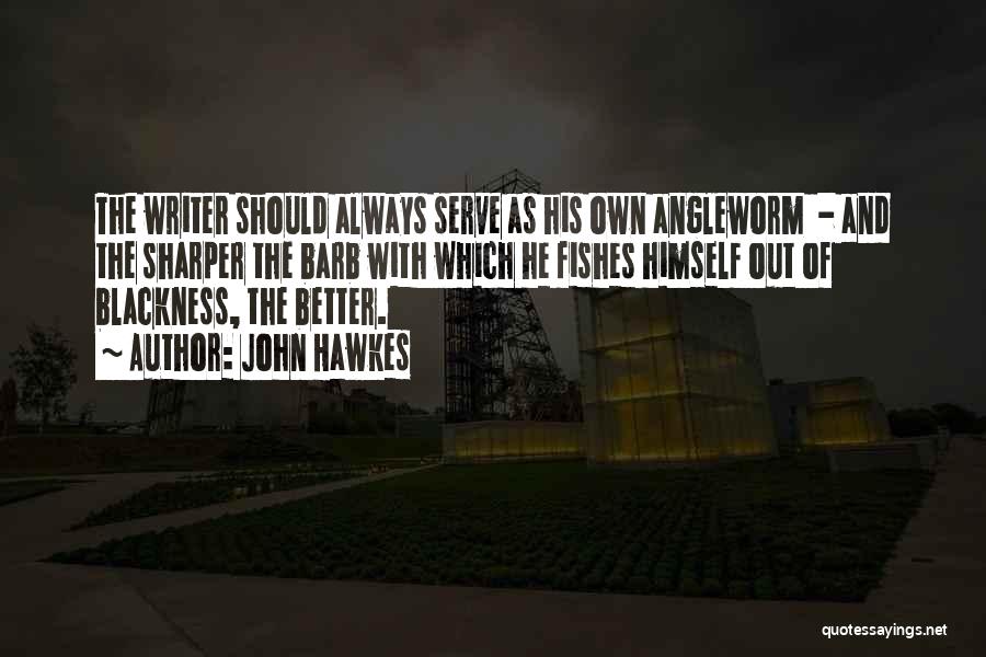 John Hawkes Quotes: The Writer Should Always Serve As His Own Angleworm - And The Sharper The Barb With Which He Fishes Himself