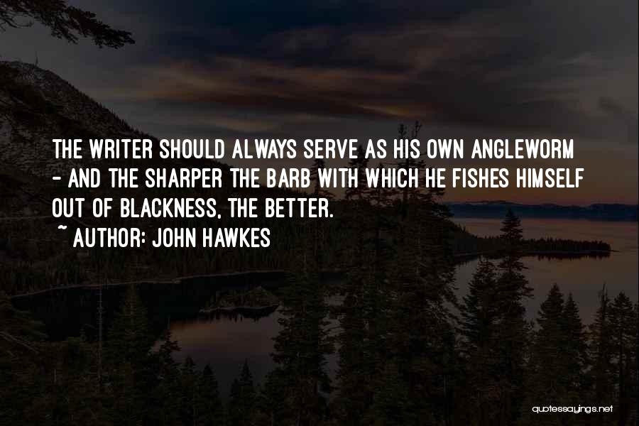 John Hawkes Quotes: The Writer Should Always Serve As His Own Angleworm - And The Sharper The Barb With Which He Fishes Himself