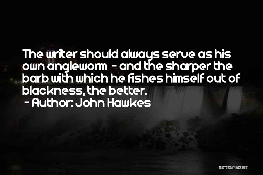 John Hawkes Quotes: The Writer Should Always Serve As His Own Angleworm - And The Sharper The Barb With Which He Fishes Himself