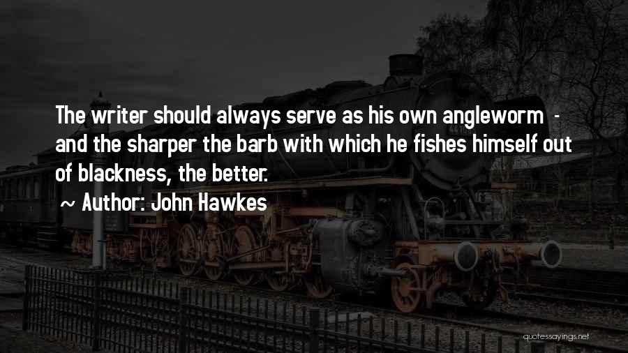 John Hawkes Quotes: The Writer Should Always Serve As His Own Angleworm - And The Sharper The Barb With Which He Fishes Himself