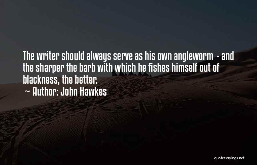 John Hawkes Quotes: The Writer Should Always Serve As His Own Angleworm - And The Sharper The Barb With Which He Fishes Himself