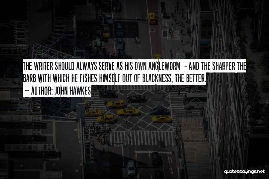 John Hawkes Quotes: The Writer Should Always Serve As His Own Angleworm - And The Sharper The Barb With Which He Fishes Himself