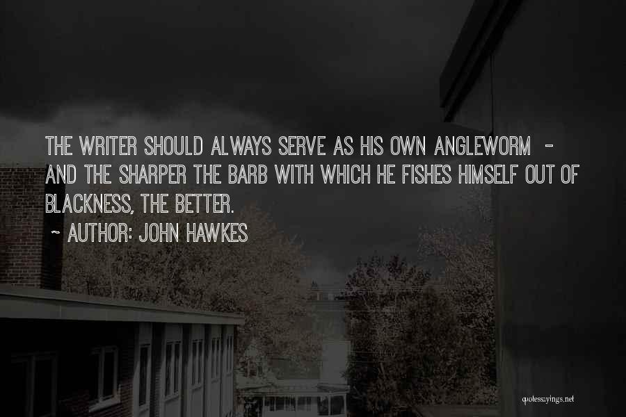 John Hawkes Quotes: The Writer Should Always Serve As His Own Angleworm - And The Sharper The Barb With Which He Fishes Himself