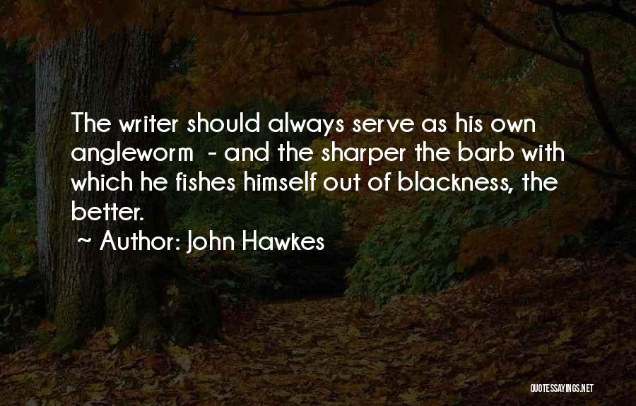 John Hawkes Quotes: The Writer Should Always Serve As His Own Angleworm - And The Sharper The Barb With Which He Fishes Himself