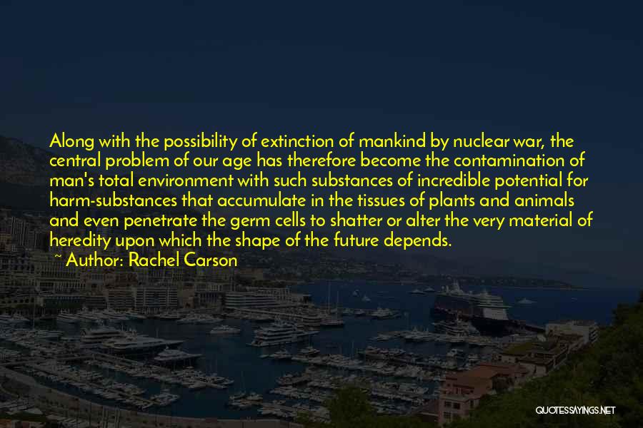 Rachel Carson Quotes: Along With The Possibility Of Extinction Of Mankind By Nuclear War, The Central Problem Of Our Age Has Therefore Become