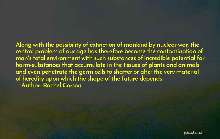Rachel Carson Quotes: Along With The Possibility Of Extinction Of Mankind By Nuclear War, The Central Problem Of Our Age Has Therefore Become