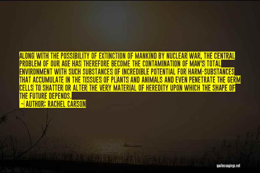 Rachel Carson Quotes: Along With The Possibility Of Extinction Of Mankind By Nuclear War, The Central Problem Of Our Age Has Therefore Become