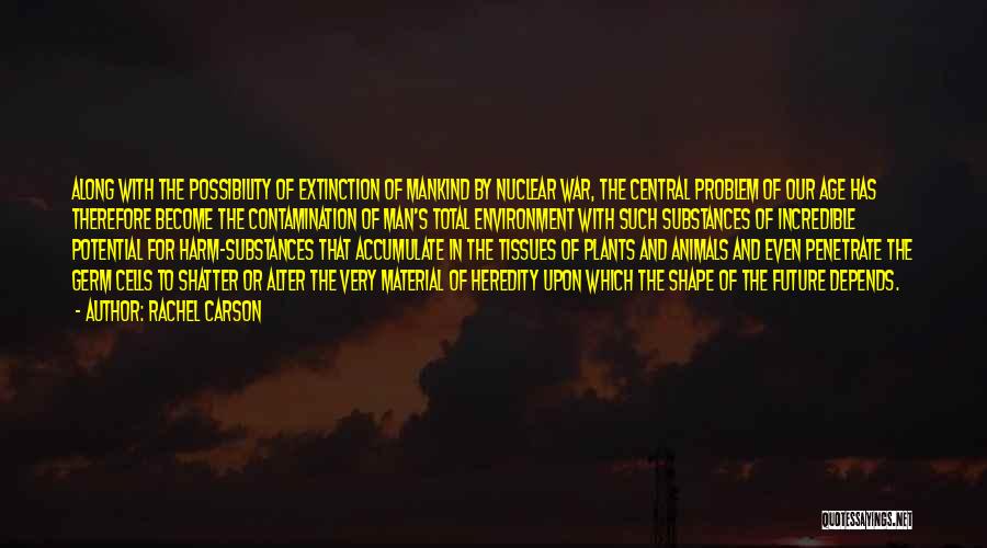 Rachel Carson Quotes: Along With The Possibility Of Extinction Of Mankind By Nuclear War, The Central Problem Of Our Age Has Therefore Become