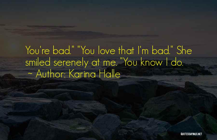 Karina Halle Quotes: You're Bad. You Love That I'm Bad. She Smiled Serenely At Me. You Know I Do.