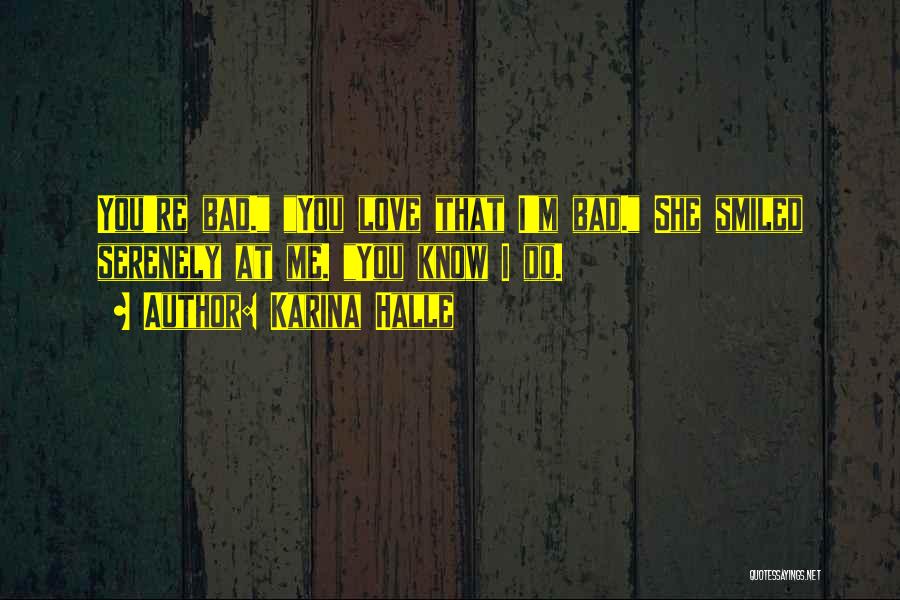Karina Halle Quotes: You're Bad. You Love That I'm Bad. She Smiled Serenely At Me. You Know I Do.