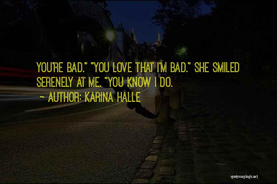 Karina Halle Quotes: You're Bad. You Love That I'm Bad. She Smiled Serenely At Me. You Know I Do.
