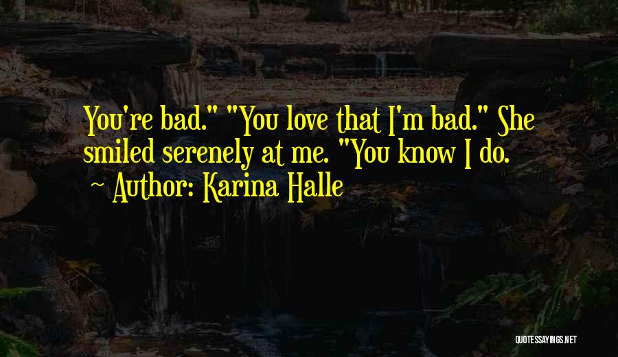 Karina Halle Quotes: You're Bad. You Love That I'm Bad. She Smiled Serenely At Me. You Know I Do.