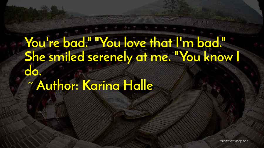 Karina Halle Quotes: You're Bad. You Love That I'm Bad. She Smiled Serenely At Me. You Know I Do.
