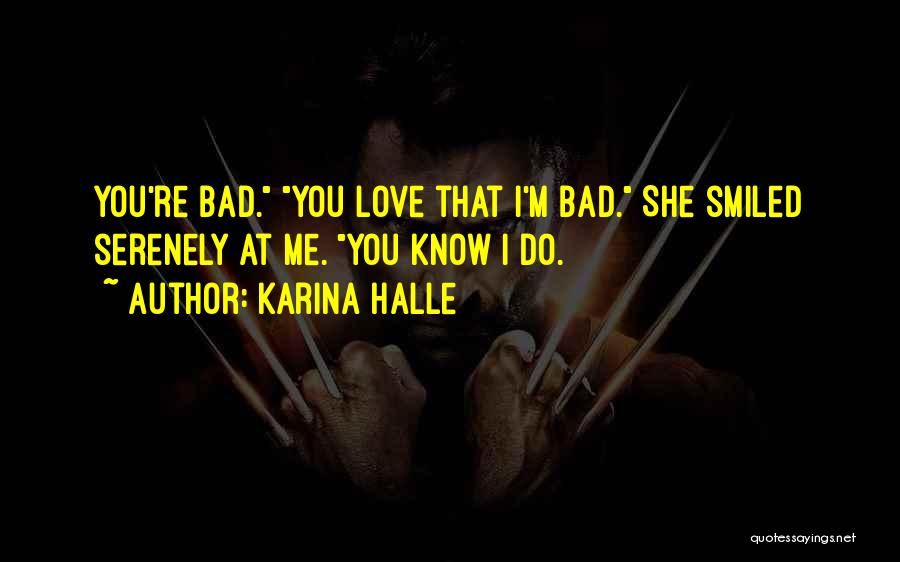 Karina Halle Quotes: You're Bad. You Love That I'm Bad. She Smiled Serenely At Me. You Know I Do.