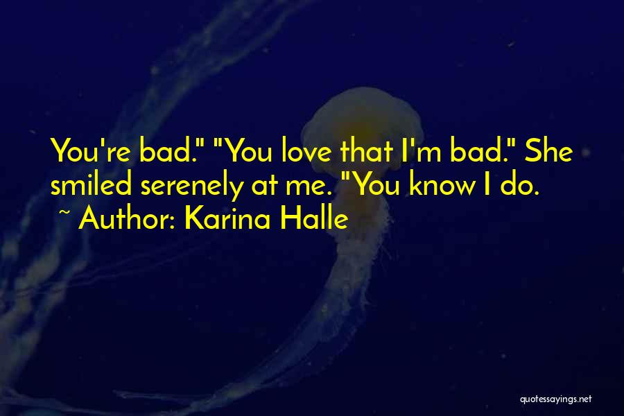 Karina Halle Quotes: You're Bad. You Love That I'm Bad. She Smiled Serenely At Me. You Know I Do.