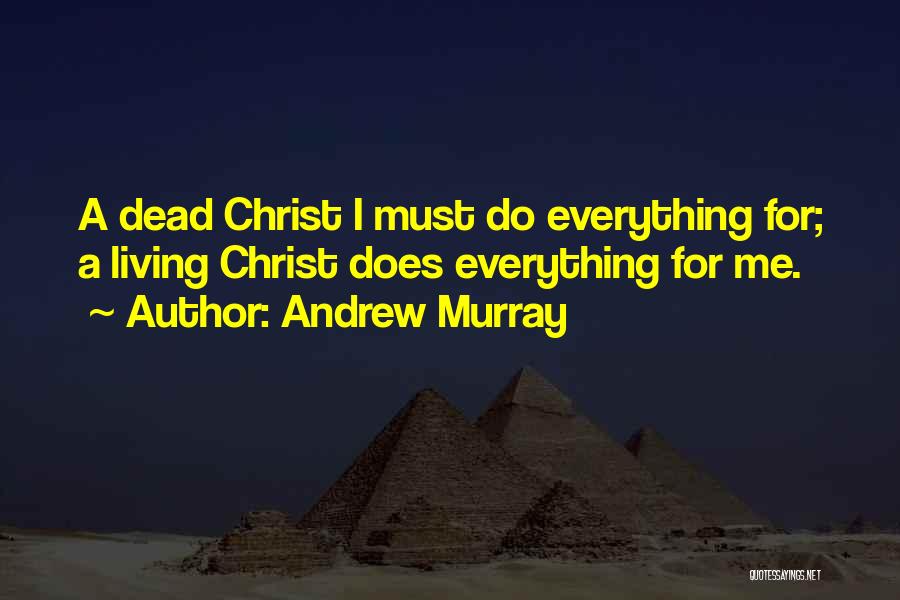 Andrew Murray Quotes: A Dead Christ I Must Do Everything For; A Living Christ Does Everything For Me.