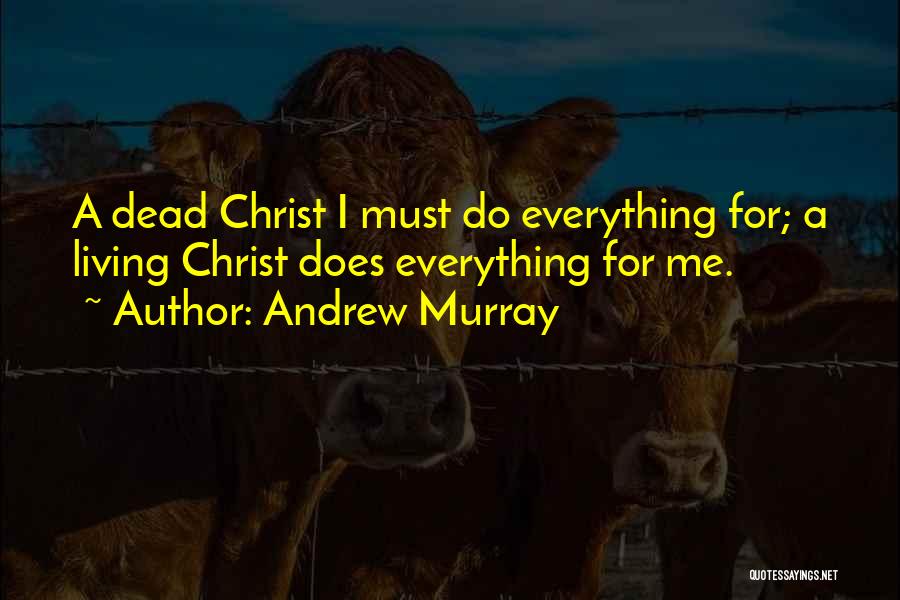 Andrew Murray Quotes: A Dead Christ I Must Do Everything For; A Living Christ Does Everything For Me.