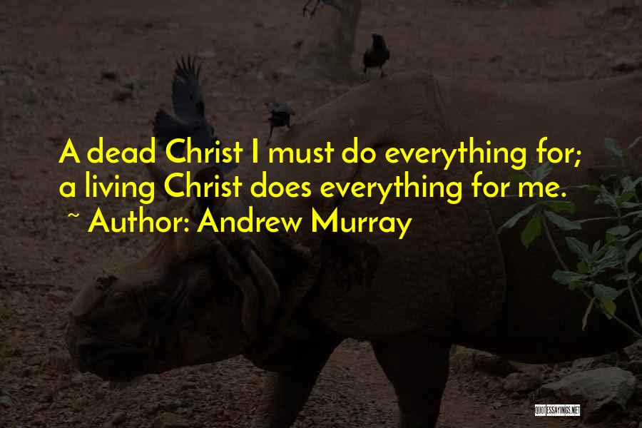 Andrew Murray Quotes: A Dead Christ I Must Do Everything For; A Living Christ Does Everything For Me.