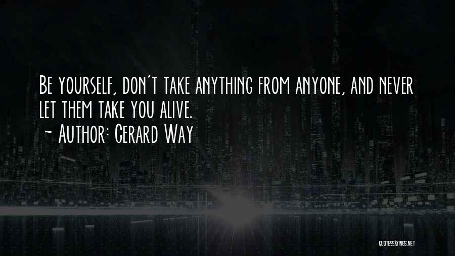 Gerard Way Quotes: Be Yourself, Don't Take Anything From Anyone, And Never Let Them Take You Alive.