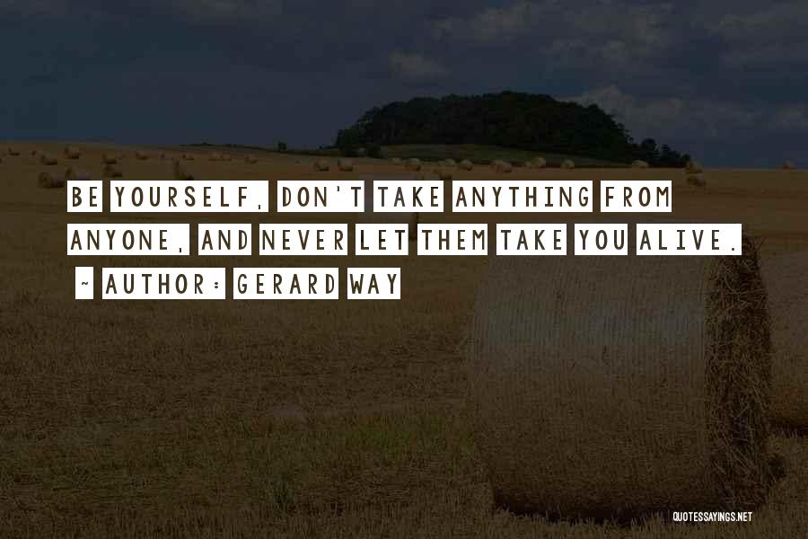 Gerard Way Quotes: Be Yourself, Don't Take Anything From Anyone, And Never Let Them Take You Alive.