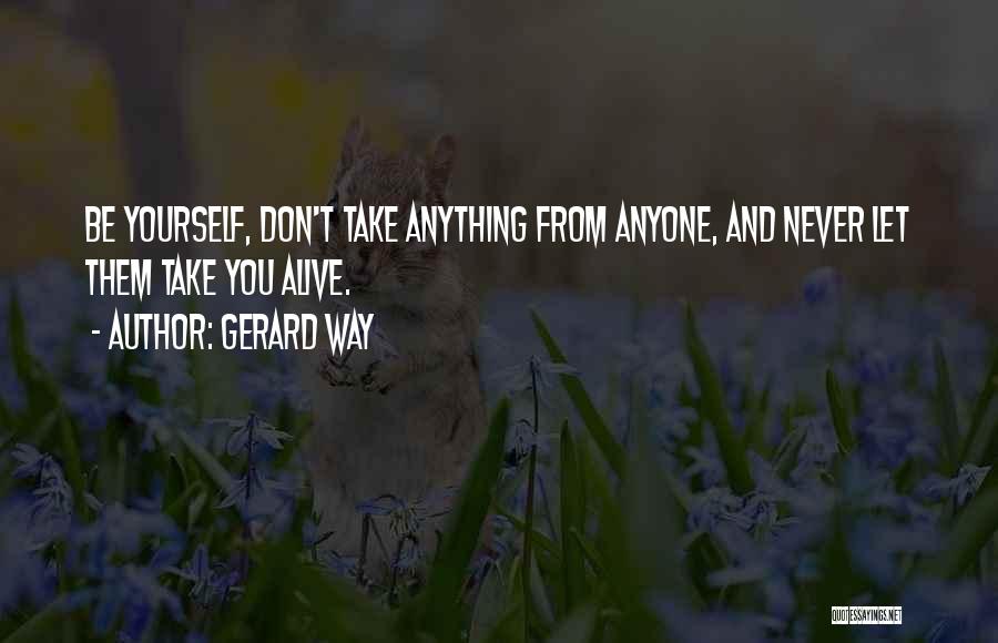 Gerard Way Quotes: Be Yourself, Don't Take Anything From Anyone, And Never Let Them Take You Alive.