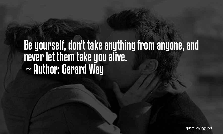 Gerard Way Quotes: Be Yourself, Don't Take Anything From Anyone, And Never Let Them Take You Alive.