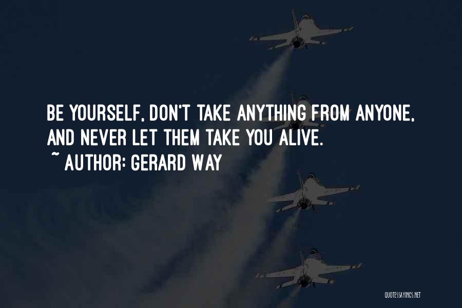 Gerard Way Quotes: Be Yourself, Don't Take Anything From Anyone, And Never Let Them Take You Alive.