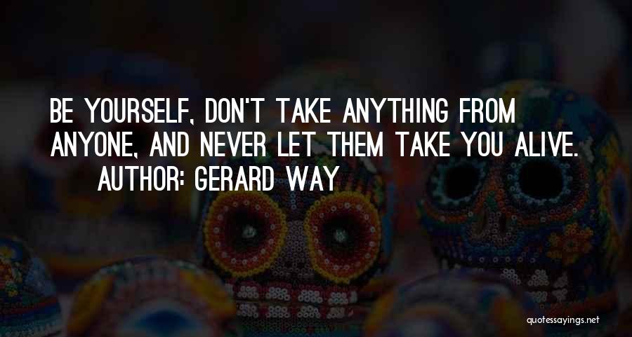 Gerard Way Quotes: Be Yourself, Don't Take Anything From Anyone, And Never Let Them Take You Alive.