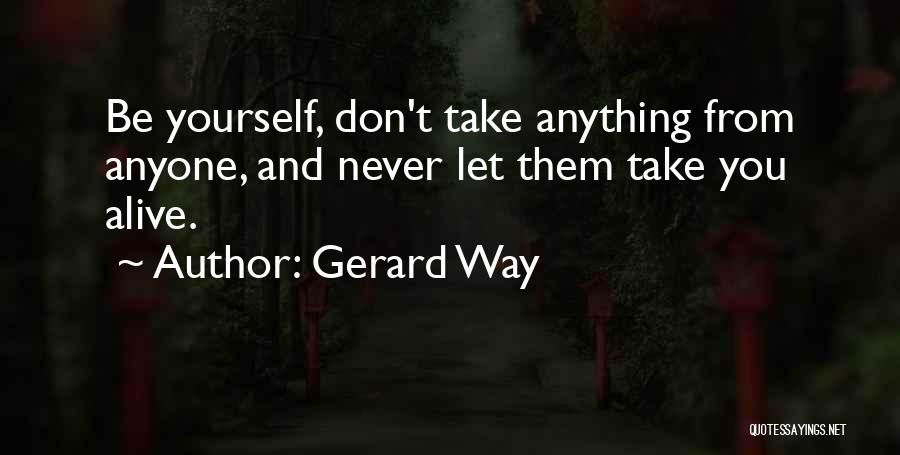 Gerard Way Quotes: Be Yourself, Don't Take Anything From Anyone, And Never Let Them Take You Alive.