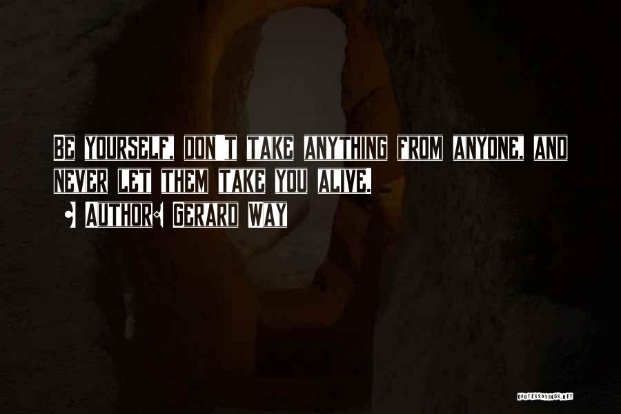 Gerard Way Quotes: Be Yourself, Don't Take Anything From Anyone, And Never Let Them Take You Alive.