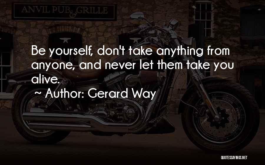 Gerard Way Quotes: Be Yourself, Don't Take Anything From Anyone, And Never Let Them Take You Alive.