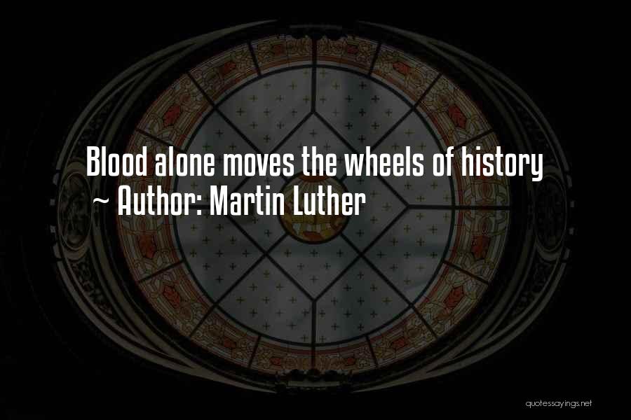 Martin Luther Quotes: Blood Alone Moves The Wheels Of History