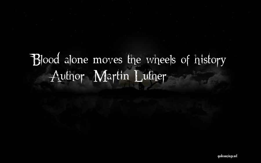 Martin Luther Quotes: Blood Alone Moves The Wheels Of History