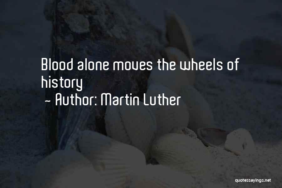 Martin Luther Quotes: Blood Alone Moves The Wheels Of History