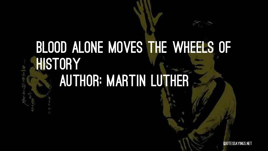 Martin Luther Quotes: Blood Alone Moves The Wheels Of History