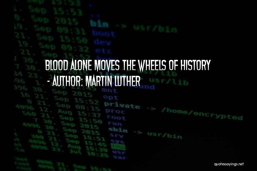 Martin Luther Quotes: Blood Alone Moves The Wheels Of History