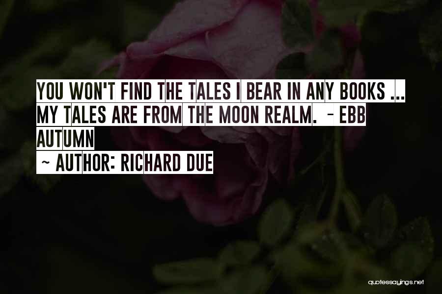 Richard Due Quotes: You Won't Find The Tales I Bear In Any Books ... My Tales Are From The Moon Realm. - Ebb